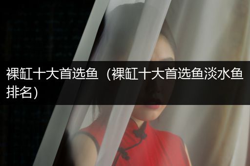 裸缸十大首選魚（裸缸十大首選魚淡水魚排名）