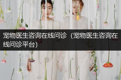 寵物醫(yī)生咨詢?cè)诰€問(wèn)診（寵物醫(yī)生咨詢?cè)诰€問(wèn)診平臺(tái)）