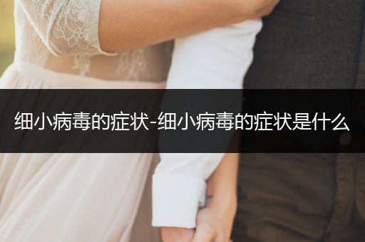 細(xì)小病毒的癥狀-細(xì)小病毒的癥狀是什么