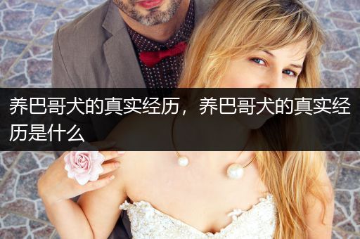 養(yǎng)巴哥犬的真實(shí)經(jīng)歷，養(yǎng)巴哥犬的真實(shí)經(jīng)歷是什么