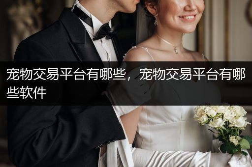 寵物交易平臺有哪些，寵物交易平臺有哪些軟件