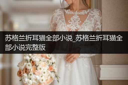 蘇格蘭折耳貓全部小說(shuō)_蘇格蘭折耳貓全部小說(shuō)完整版