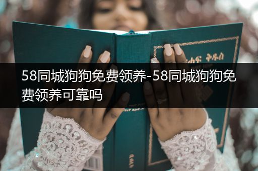 58同城狗狗免費領(lǐng)養(yǎng)-58同城狗狗免費領(lǐng)養(yǎng)可靠嗎