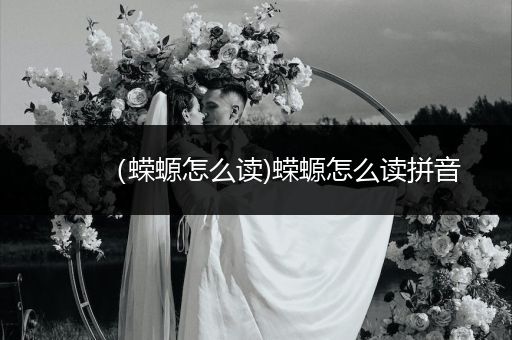 （蠑螈怎么讀)蠑螈怎么讀拼音