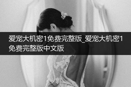 愛寵大機密1免費完整版_愛寵大機密1免費完整版中文版