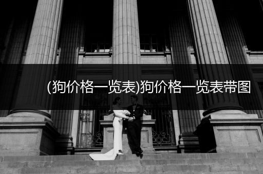 （狗價格一覽表)狗價格一覽表帶圖