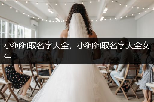 小狗狗取名字大全，小狗狗取名字大全女生
