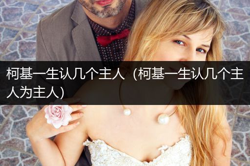 柯基一生認(rèn)幾個主人（柯基一生認(rèn)幾個主人為主人）