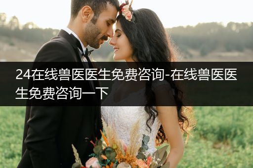 24在線獸醫(yī)醫(yī)生免費(fèi)咨詢-在線獸醫(yī)醫(yī)生免費(fèi)咨詢一下