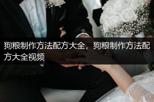 狗糧制作方法配方大全，狗糧制作方法配方大全視頻