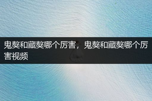 鬼獒和藏獒哪個(gè)厲害，鬼獒和藏獒哪個(gè)厲害視頻