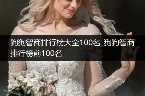 狗狗智商排行榜大全100名_狗狗智商排行榜前100名