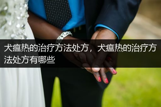 犬瘟熱的治療方法處方，犬瘟熱的治療方法處方有哪些