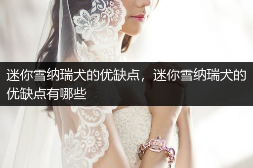 迷你雪納瑞犬的優(yōu)缺點，迷你雪納瑞犬的優(yōu)缺點有哪些