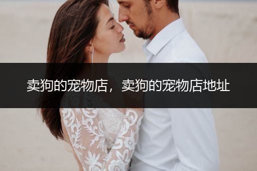 賣狗的寵物店，賣狗的寵物店地址