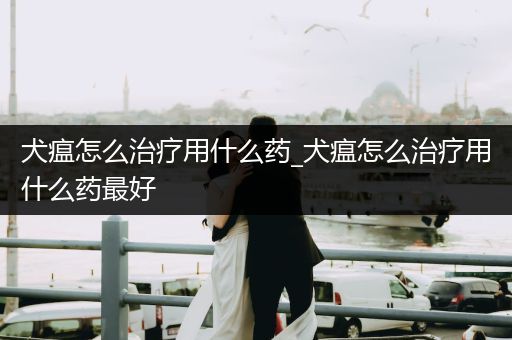 犬瘟怎么治療用什么藥_犬瘟怎么治療用什么藥最好