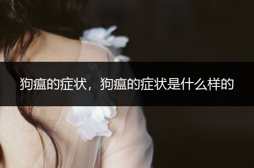 狗瘟的癥狀，狗瘟的癥狀是什么樣的