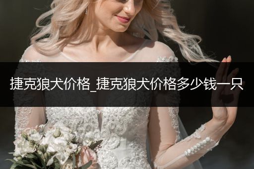 捷克狼犬價(jià)格_捷克狼犬價(jià)格多少錢(qián)一只