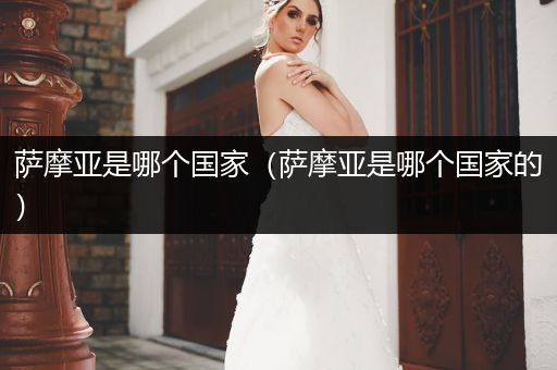 薩摩亞是哪個國家（薩摩亞是哪個國家的）