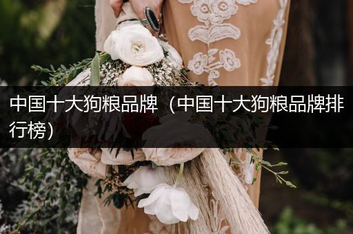 中國十大狗糧品牌（中國十大狗糧品牌排行榜）