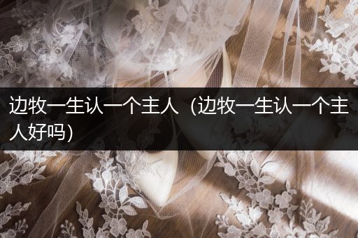 邊牧一生認(rèn)一個(gè)主人（邊牧一生認(rèn)一個(gè)主人好嗎）