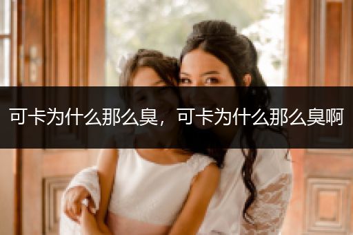 可卡為什么那么臭，可卡為什么那么臭啊