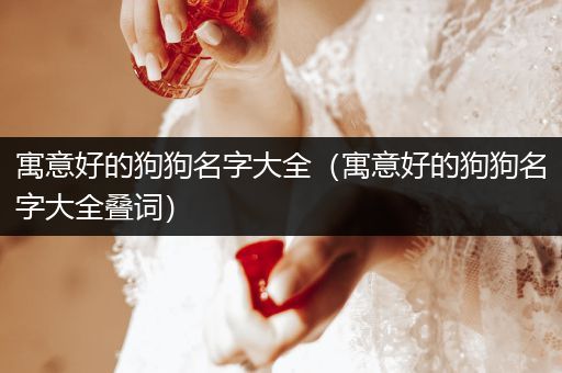 寓意好的狗狗名字大全（寓意好的狗狗名字大全疊詞）