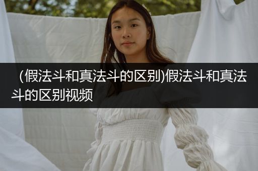 （假法斗和真法斗的區(qū)別)假法斗和真法斗的區(qū)別視頻