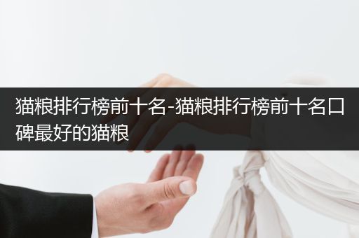 貓糧排行榜前十名-貓糧排行榜前十名口碑最好的貓糧