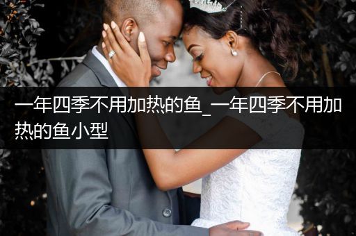 一年四季不用加熱的魚_一年四季不用加熱的魚小型