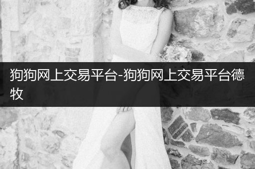 狗狗網(wǎng)上交易平臺-狗狗網(wǎng)上交易平臺德牧