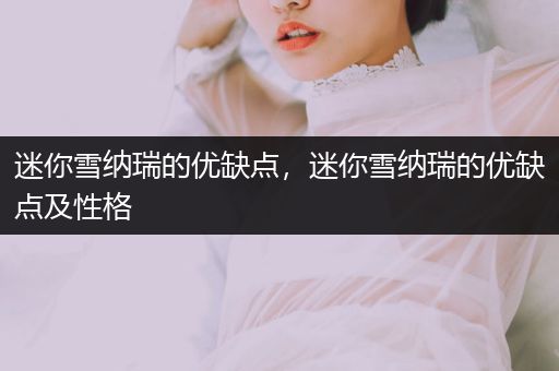 迷你雪納瑞的優(yōu)缺點，迷你雪納瑞的優(yōu)缺點及性格