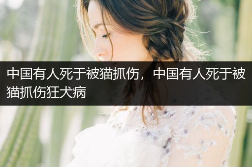 中國(guó)有人死于被貓抓傷，中國(guó)有人死于被貓抓傷狂犬病