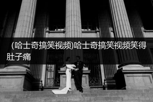 （哈士奇搞笑視頻)哈士奇搞笑視頻笑得肚子痛