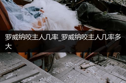 羅威納咬主人幾率_羅威納咬主人幾率多大