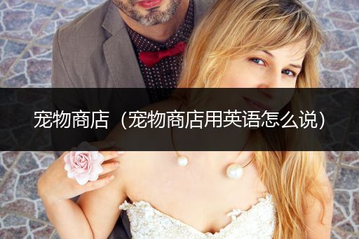 寵物商店(寵物商店用英語怎么說)