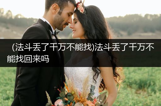 （法斗丟了千萬不能找)法斗丟了千萬不能找回來嗎