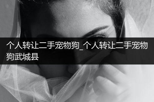 個(gè)人轉(zhuǎn)讓二手寵物狗_個(gè)人轉(zhuǎn)讓二手寵物狗武城縣