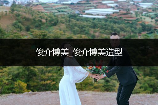 俊介博美_俊介博美造型