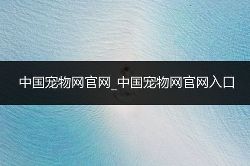 中國寵物網(wǎng)官網(wǎng)_中國寵物網(wǎng)官網(wǎng)入口