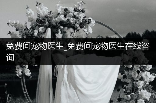 免費問寵物醫(yī)生_免費問寵物醫(yī)生在線咨詢
