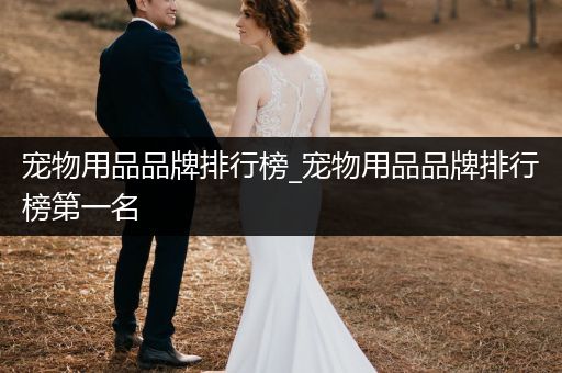 寵物用品品牌排行榜_寵物用品品牌排行榜第一名