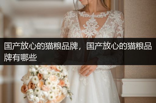 國產(chǎn)放心的貓糧品牌，國產(chǎn)放心的貓糧品牌有哪些