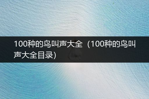 100種的鳥叫聲大全（100種的鳥叫聲大全目錄）