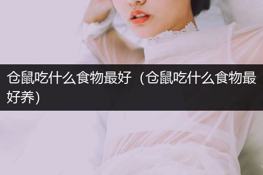 倉鼠吃什么食物最好（倉鼠吃什么食物最好養(yǎng)）