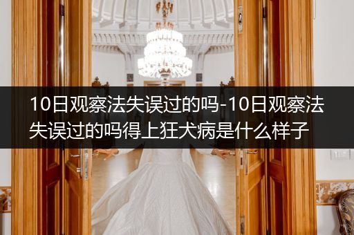 10日觀察法失誤過的嗎-10日觀察法失誤過的嗎得上狂犬病是什么樣子