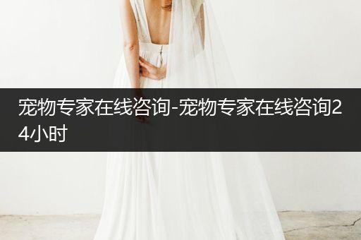 寵物專(zhuān)家在線(xiàn)咨詢(xún)-寵物專(zhuān)家在線(xiàn)咨詢(xún)24小時(shí)