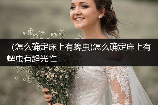 （怎么確定床上有蜱蟲(chóng))怎么確定床上有蜱蟲(chóng)有趨光性