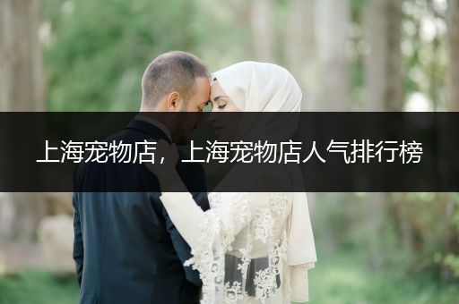 上海寵物店，上海寵物店人氣排行榜