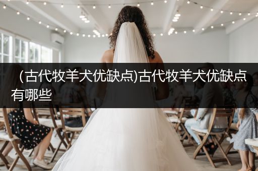 （古代牧羊犬優(yōu)缺點(diǎn))古代牧羊犬優(yōu)缺點(diǎn)有哪些